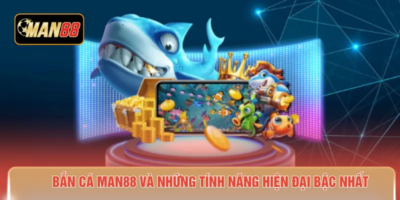 Bắn cá MAN88 và những tính năng hiện đại bậc nhất 