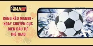 Bảng Kèo MAN88 - Xoay Chuyển Cục Diện Đầu Tư Thể Thao