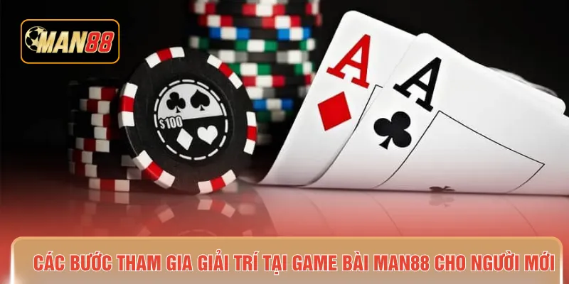Các bước tham gia giải trí tại game bài MAN88 cho người mới 