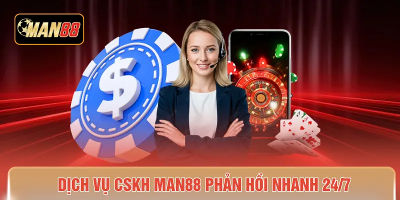 Dịch vụ CSKH MAN88 phản hồi nhanh 24/7