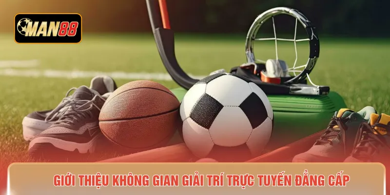 Giới thiệu không gian giải trí trực tuyến đẳng cấp 