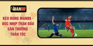 Kèo Rung MAN88 - Đọc Nhịp Trận Đấu Săn Thưởng Thần Tốc