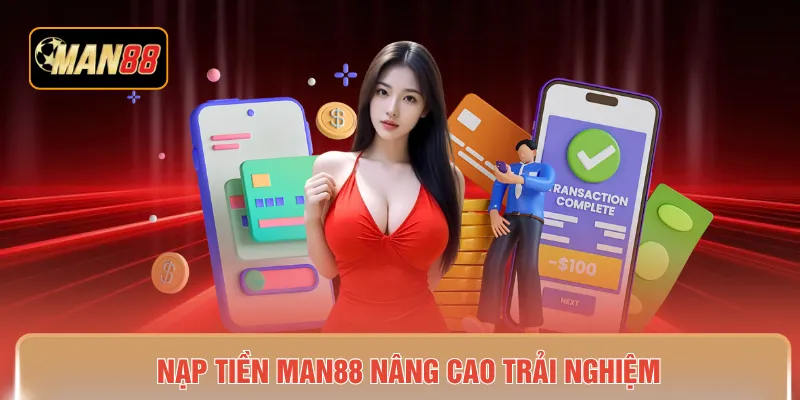Nạp tiền MAN88 nâng cao trải nghiệm