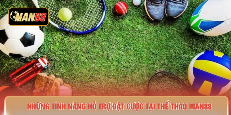 Những tính năng hỗ trợ đặt cược tại thể thao MAN88 