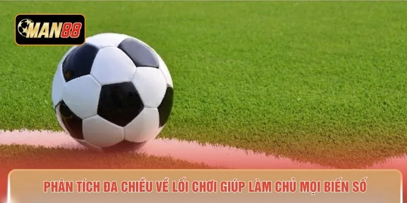 Phân tích đa chiều về lối chơi giúp làm chủ mọi biến số 