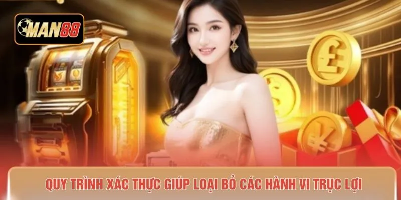 Quy trình xác thực giúp loại bỏ các hành vi trục lợi