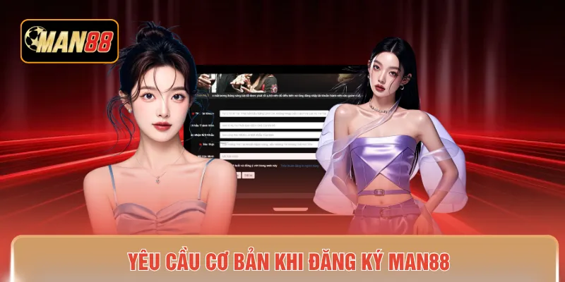 Yêu cầu cơ bản khi đăng ký MAN88